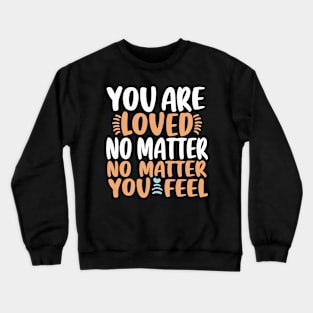 You Are Loved No Matter How You Feel Crewneck Sweatshirt